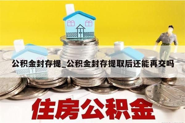 公积金封存提_公积金封存提取后还能再交吗